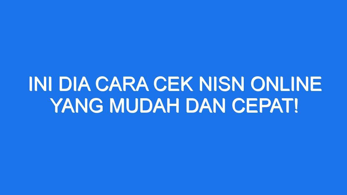 Ini Dia Cara Cek NISN Online Yang Mudah Dan Cepat!