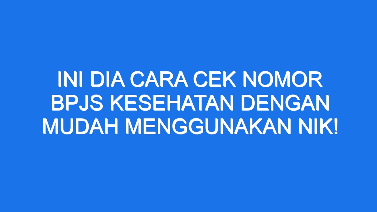 Ini Dia Cara Cek Nomor BPJS Kesehatan Dengan Mudah Menggunakan NIK!