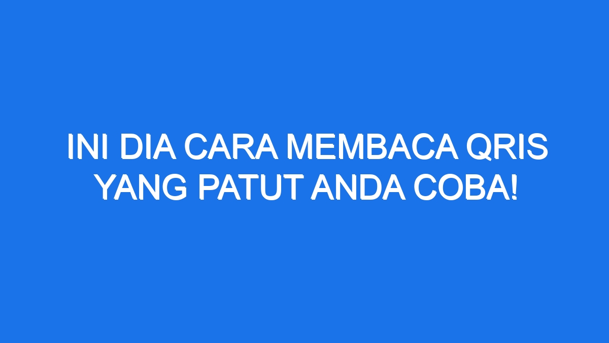 Ini Dia Cara Membaca QRIS Yang Patut Anda Coba!