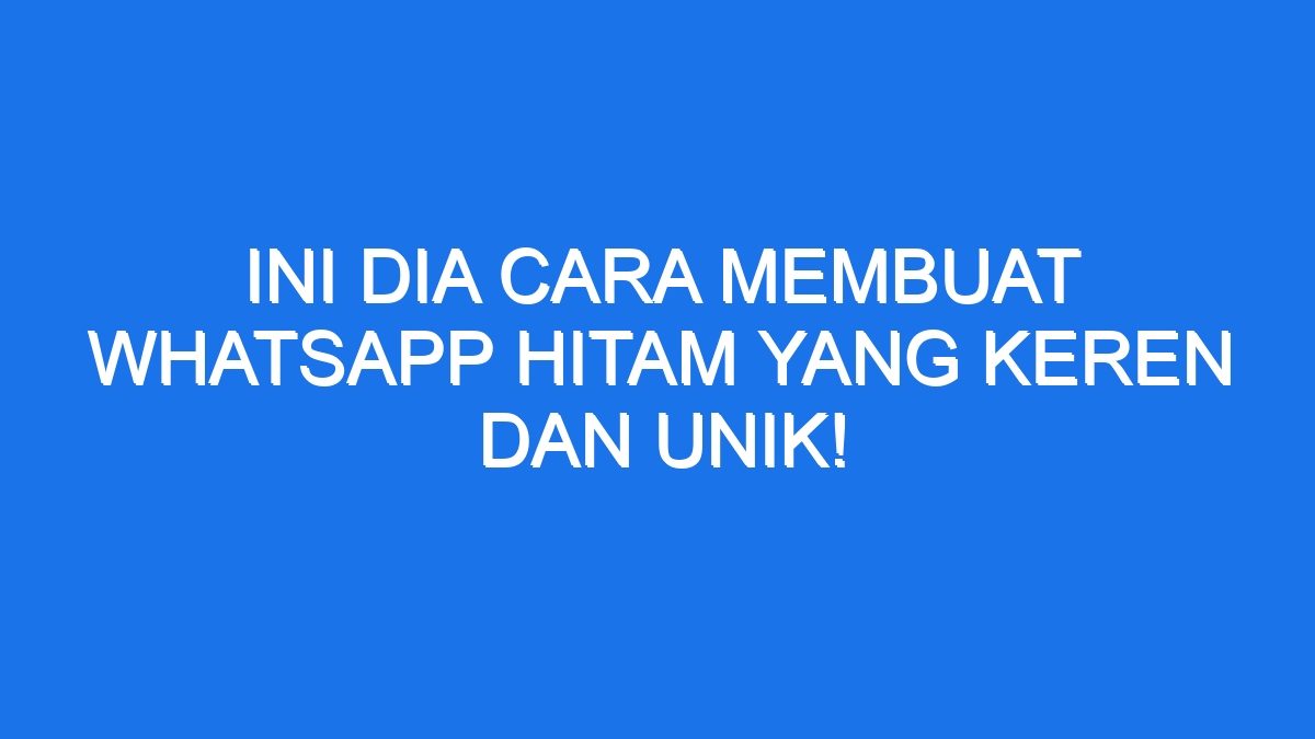 Ini Dia Cara Membuat Whatsapp Hitam yang Keren dan Unik!