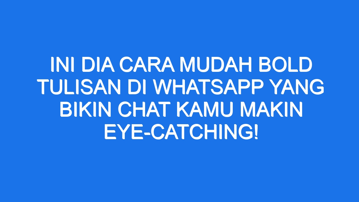 Ini Dia Cara Mudah Bold Tulisan Di WhatsApp yang Bikin Chat Kamu Makin ...