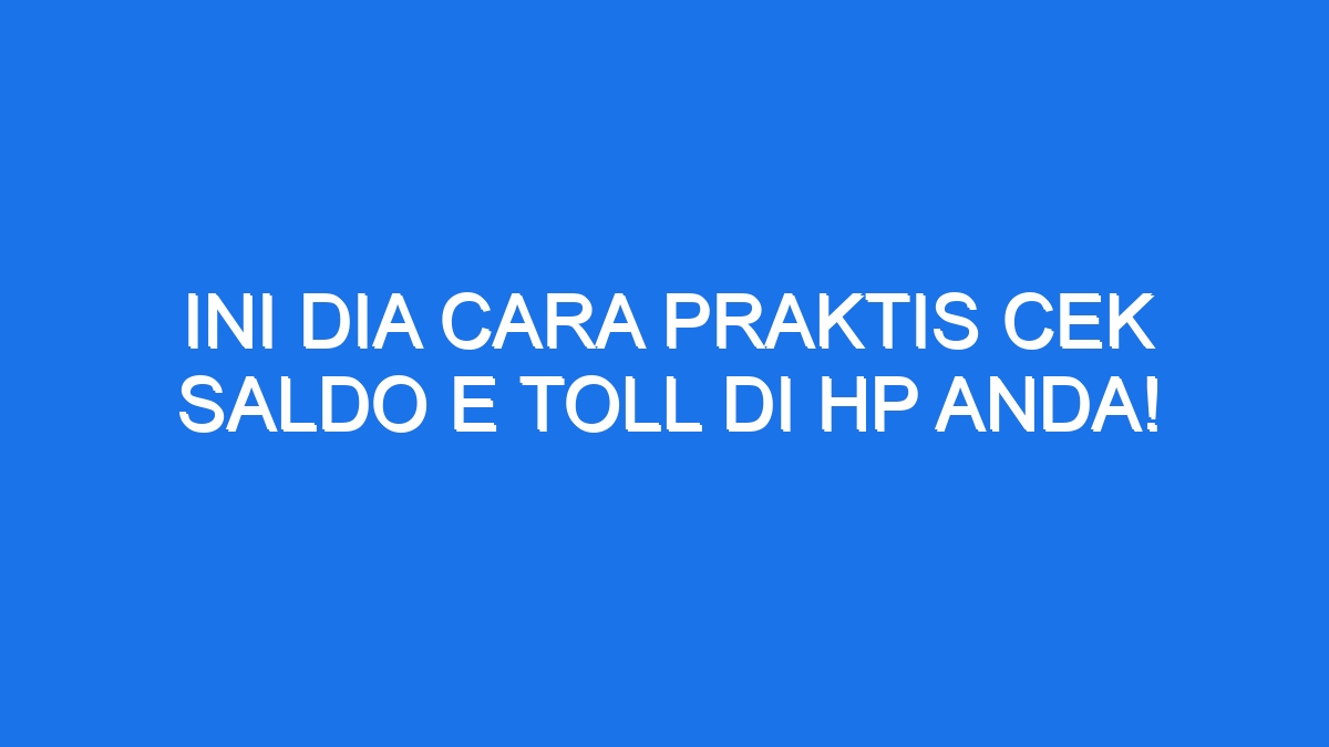 Ini Dia Cara Praktis Cek Saldo E Toll Di Hp Anda