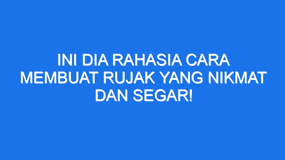 Ini Dia Rahasia Cara Membuat Rujak Yang Nikmat Dan Segar