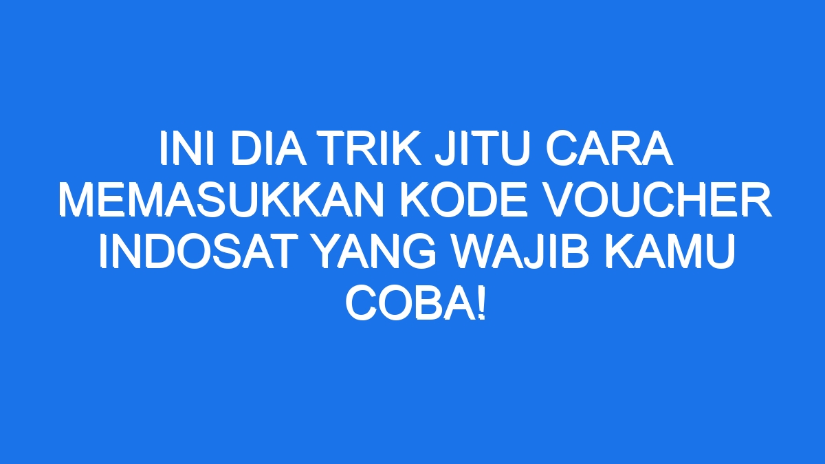 Ini Dia Trik Jitu Cara Memasukkan Kode Voucher Indosat Yang Wajib Kamu