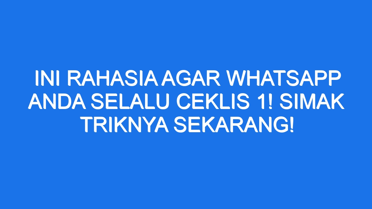 Ini Rahasia Agar Whatsapp Anda Selalu Ceklis 1! Simak Triknya Sekarang!