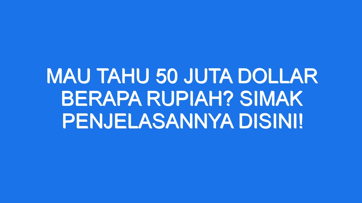 Mau Tahu 50 Juta Dollar Berapa Rupiah Simak Penjelasannya Disini