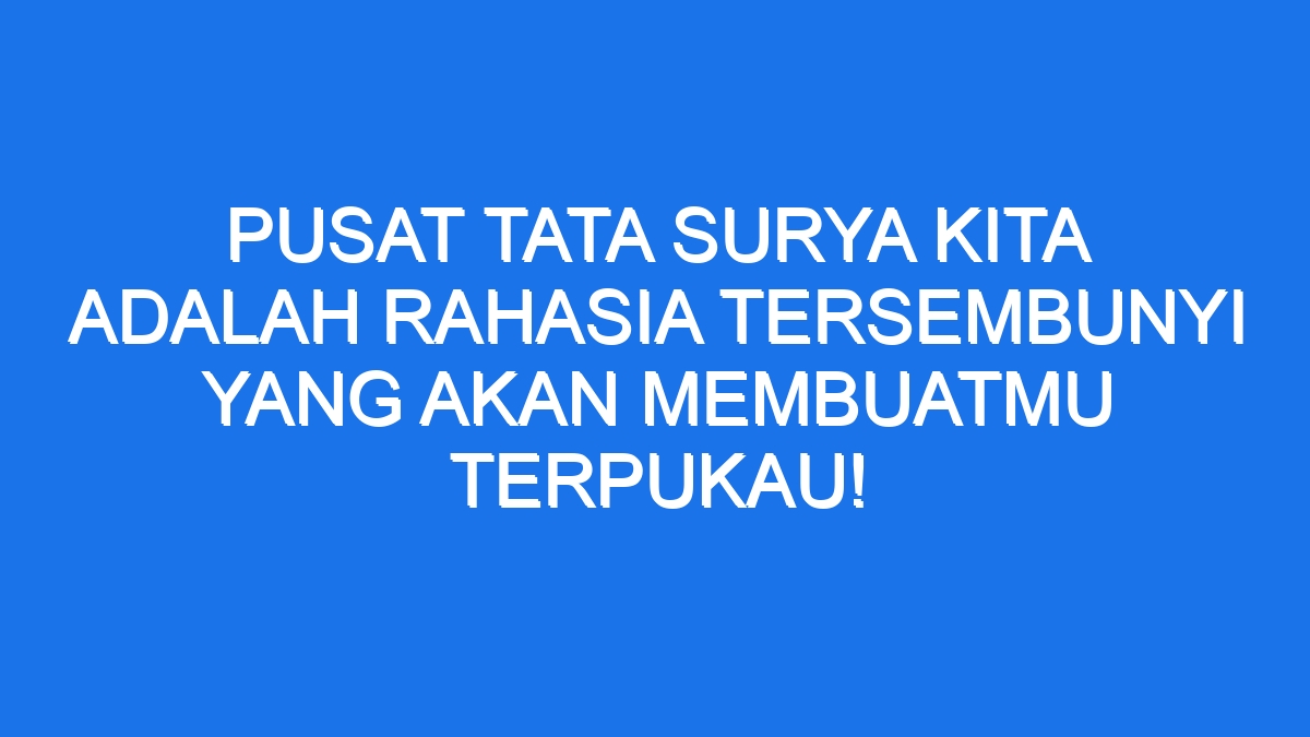 Pusat Tata Surya Kita Adalah Rahasia Tersembunyi yang Akan Membuatmu ...