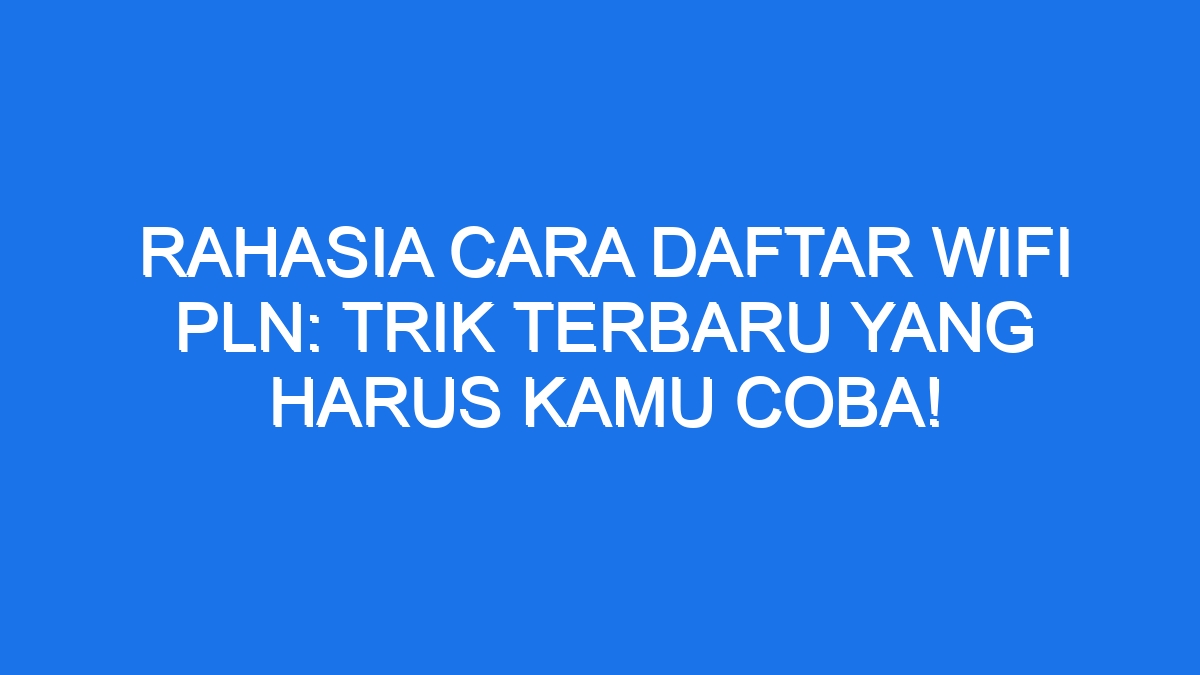 Rahasia Cara Daftar Wifi Pln Trik Terbaru Yang Harus Kamu Coba