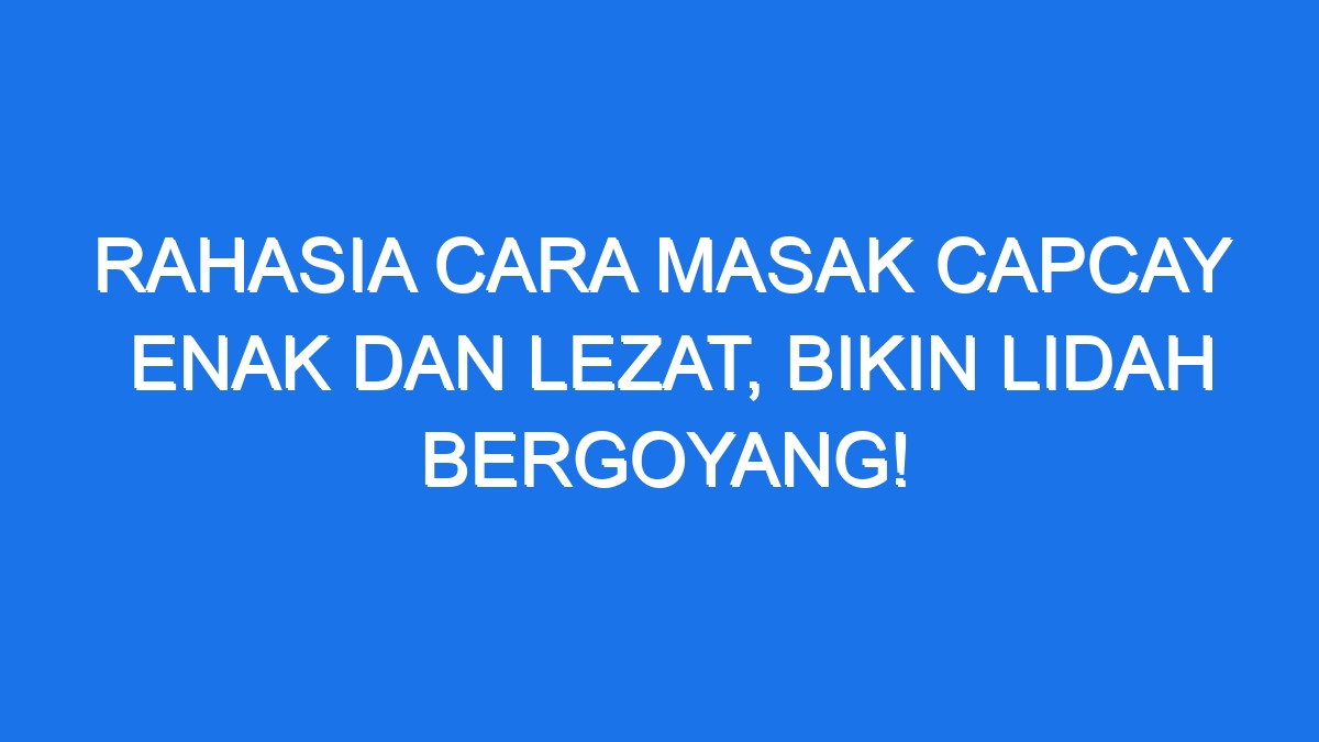 Rahasia Cara Masak Capcay Enak Dan Lezat, Bikin Lidah Bergoyang!