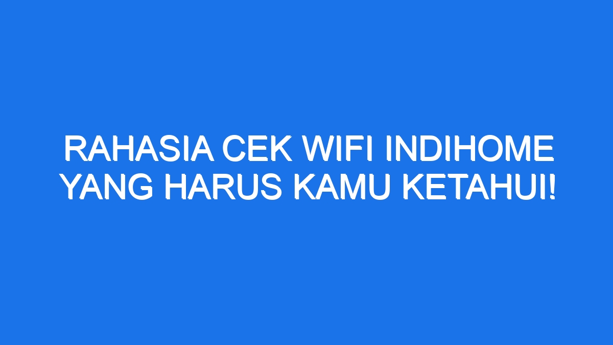 Rahasia Cek Wifi Indihome Yang Harus Kamu Ketahui