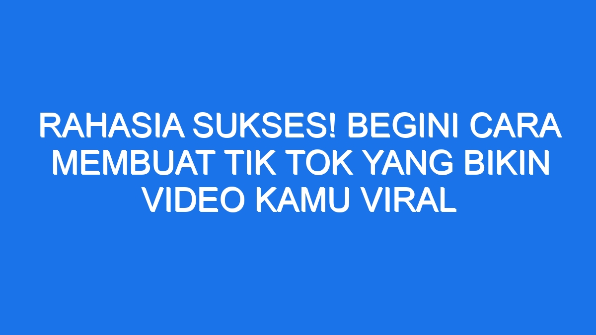 Rahasia Sukses Begini Cara Membuat Tik Tok Yang Bikin Video Kamu Viral 3079