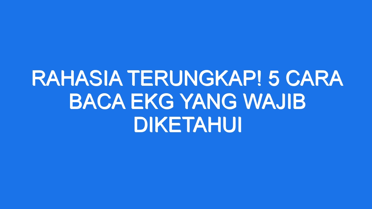 Rahasia Terungkap Cara Baca Ekg Yang Wajib Diketahui