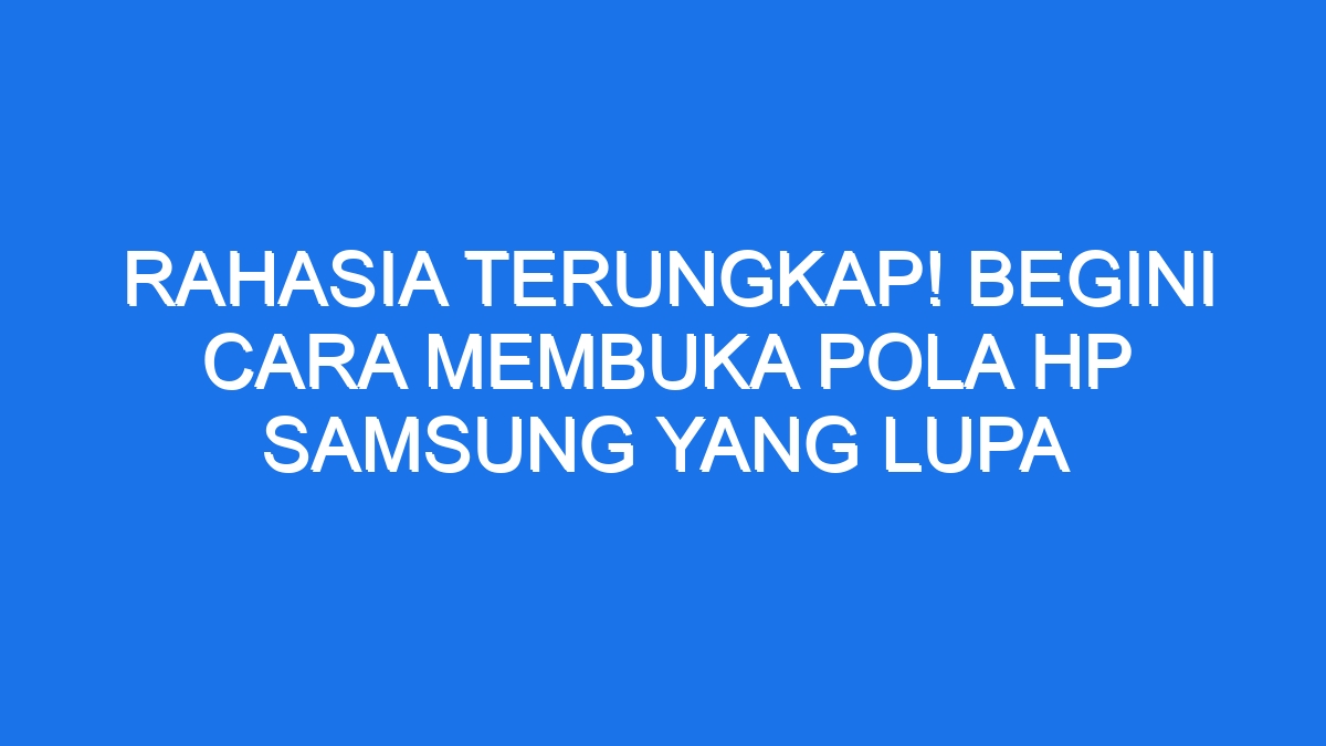 Rahasia Terungkap Begini Cara Membuka Pola Hp Samsung Yang Lupa