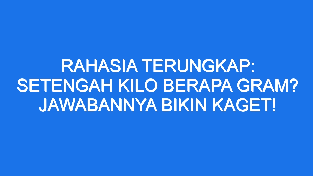 rahasia-terungkap-setengah-kilo-berapa-gram-jawabannya-bikin-kaget